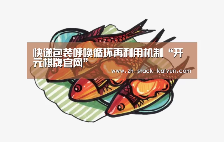 快递包装呼唤循环再利用机制“开元棋牌官网”(图1) 开云登录