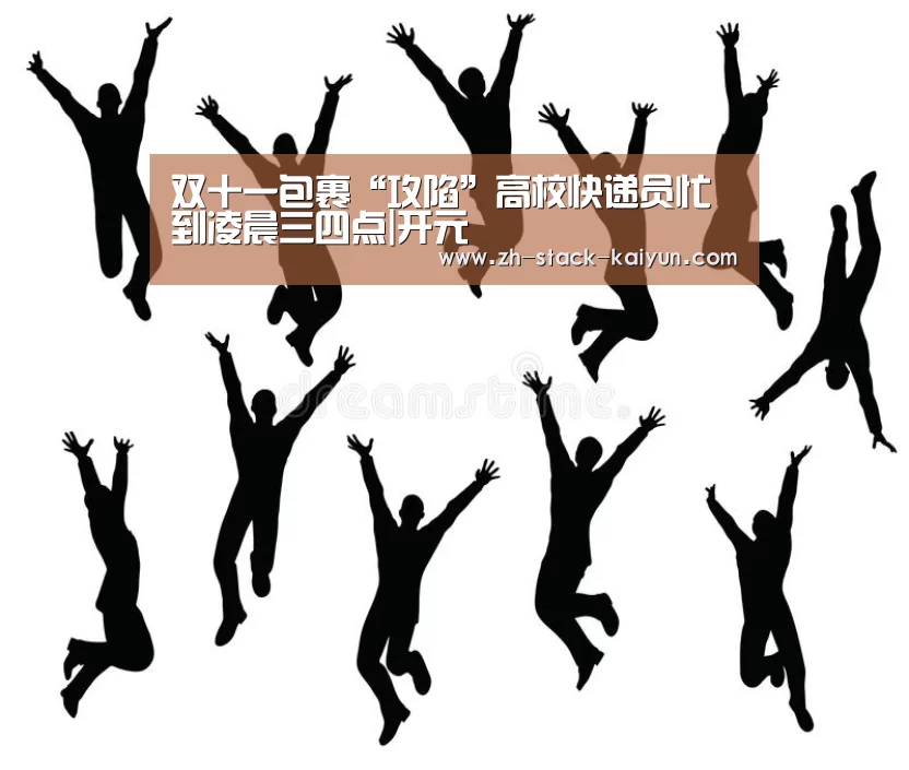 双十一包裹“攻陷”高校快递员忙到凌晨三四点|开元(图1) 开云登录