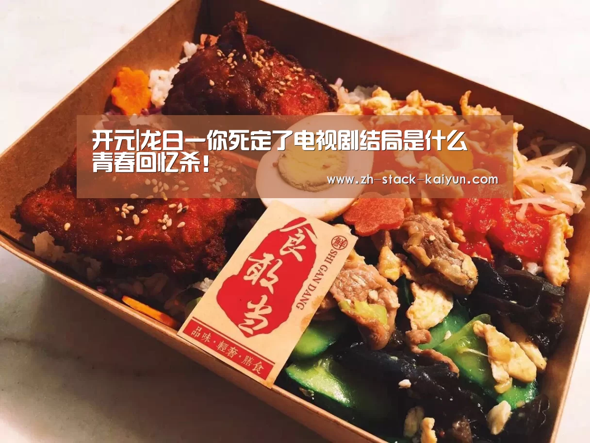 开元|龙日一你死定了电视剧结局是什么 青春回忆杀!(图4) 开云登录